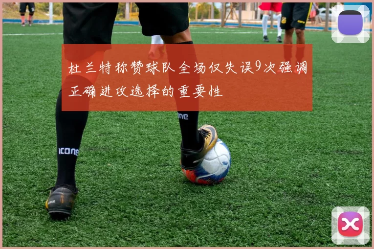 杜兰特称赞球队全场仅失误9次强调正确进攻选择的重要性