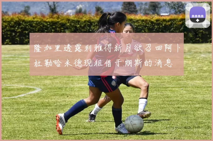 隆加里透露利雅得新月欲召回阿卜杜勒哈米德现租借于朗斯的消息