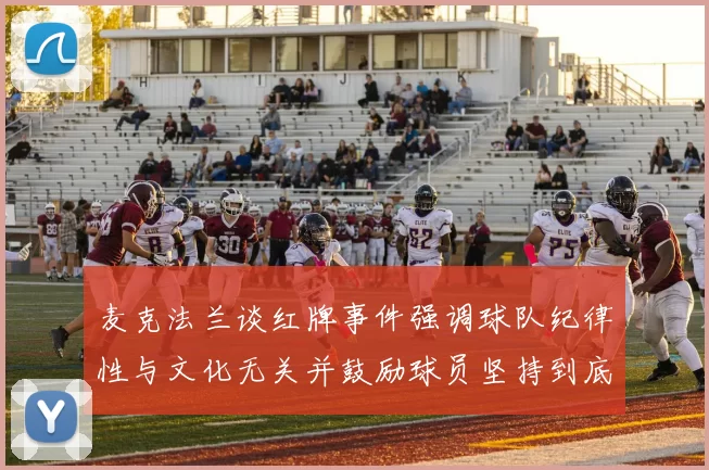 麦克法兰谈红牌事件强调球队纪律性与文化无关并鼓励球员坚持到底