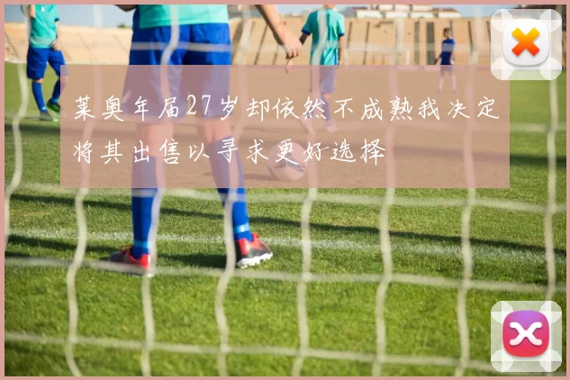 莱奥年届27岁却依然不成熟我决定将其出售以寻求更好选择